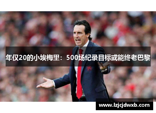 年仅20的小埃梅里：500场纪录目标或能终老巴黎